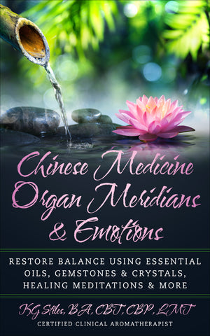 Chinese Medicine Organ Meridians & Emotions - Restore Balance Using Essential Oils - Gemstones & Crystals, Healing Meditation & More - By KG Stiles-ebook-PurePlant Essentials